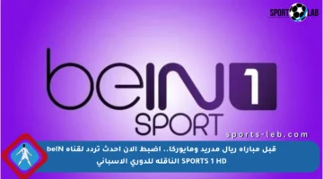 قبل مباراة ريال مدريد ومايوركا.. اضبط الآن أحدث تردد لقناة beIN SPORTS 1 HD الناقلة للدوري الإسباني